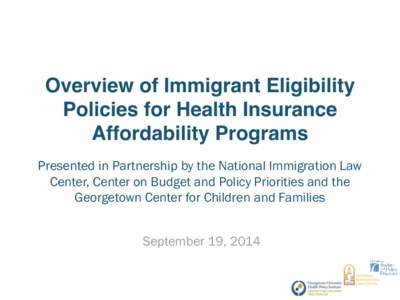 Overview of Immigrant Eligibility Policies for Health Insurance Affordability Programs Presented in Partnership by the National Immigration Law Center, Center on Budget and Policy Priorities and the Georgetown Center for
