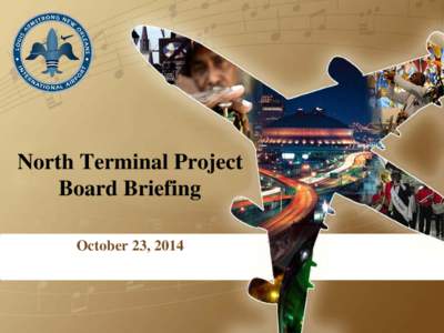 North Terminal Project Board Briefing October 23, 2014 North Terminal Program Summary