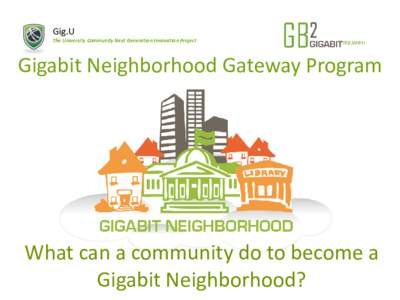 Gig.U The University Community Next Generation Innovation Project Gigabit Neighborhood Gateway Program  What can a community do to become a
