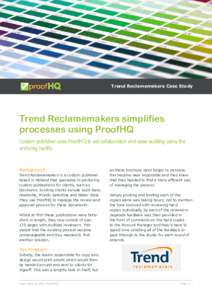 Trend Reclamemakers Case Study  Trend Reclamemakers simplifies processes using ProofHQ Custom publisher uses ProofHQ to aid collaboration and ease auditing using the archiving facility.
