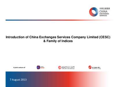 Introduction of China Exchanges Services Company Limited (CESC) & Family of Indices A joint venture of  7 August 2013