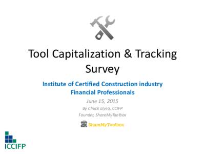 Tool Capitalization & Tracking Survey Institute of Certified Construction industry Financial Professionals June 15, 2015 By Chuck Elyea, CCIFP