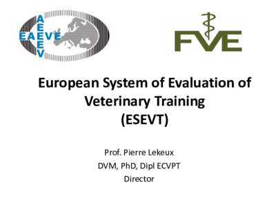 European System of Evaluation of Veterinary Training (ESEVT) Prof. Pierre Lekeux DVM, PhD, Dipl ECVPT Director