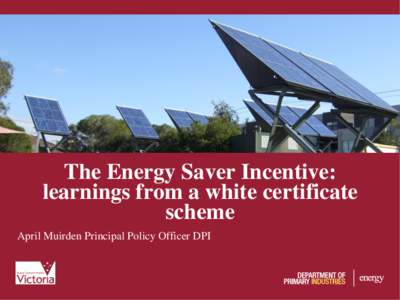 The Energy Saver Incentive: learnings from a white certificate scheme April Muirden Principal Policy Officer DPI  The Energy Saver Incentive scheme