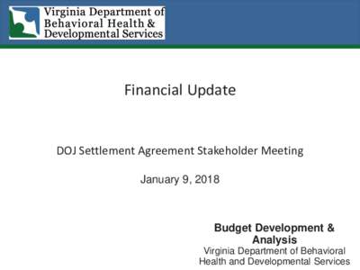 Financial Update  DOJ Settlement Agreement Stakeholder Meeting January 9, 2018  Budget Development &