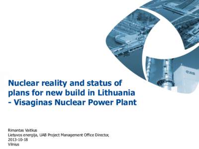 Nuclear reality and status of plans for new build in Lithuania - Visaginas Nuclear Power Plant Rimantas Vaitkus Lietuvos energija, UAB Project Management Office Director,