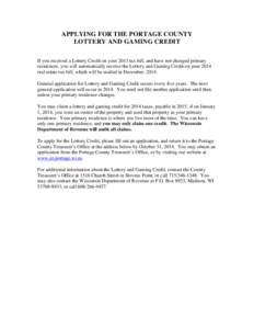 APPLYING FOR THE PORTAGE COUNTY LOTTERY AND GAMING CREDIT If you received a Lottery Credit on your 2013 tax bill, and have not changed primary residences, you will automatically receive the Lottery and Gaming Credit on y
