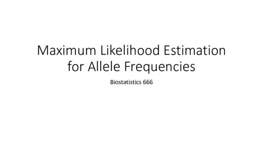 Maximum Likelihood Estimation for Allele Frequencies Biostatistics 666 Previous Series of Lectures: Introduction to Coalescent Models