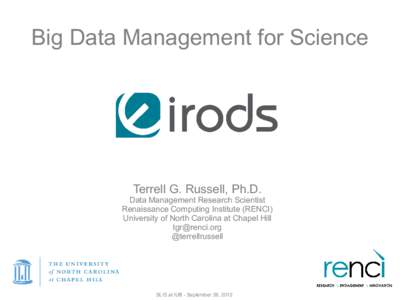 Big Data Management for Science  Terrell G. Russell, Ph.D. Data Management Research Scientist Renaissance Computing Institute (RENCI) University of North Carolina at Chapel Hill