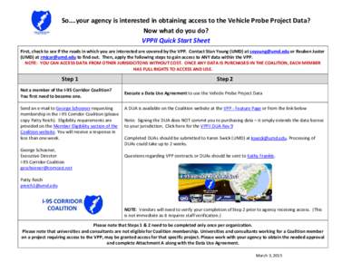 So….your agency is interested in obtaining access to the Vehicle Probe Project Data? Now what do you do? VPPII Quick Start Sheet First, check to see if the roads in which you are interested are covered by the VPP. Cont