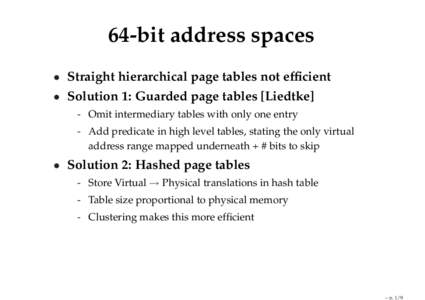 64-bit address spaces • Straight hierarchical page tables not efficient • Solution 1: Guarded page tables [Liedtke] - Omit intermediary tables with only one entry - Add predicate in high level tables, stating the onl