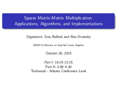 Sparse Matrix-Matrix Multiplication: Applications, Algorithms, and Implementations Organizers: Grey Ballard and Alex Druinsky SIAM Conference on Applied Linear Algebra  October 26, 2015