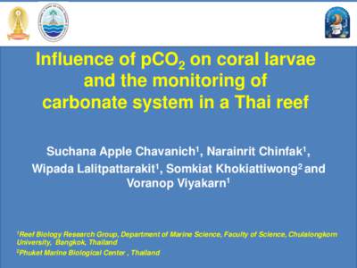 Influence of pCO2 on coral larvae and the monitoring of carbonate system in a Thai reef Suchana Apple Chavanich1, Narainrit Chinfak1, Wipada Lalitpattarakit1, Somkiat Khokiattiwong2 and Voranop Viyakarn1