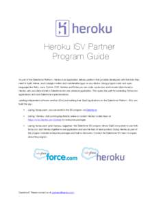 Heroku ISV Partner Program Guide As part of the Salesforce Platform, Heroku is an application delivery platform that provides developers with the tools they need to build, deliver, and manage modern and maintainable apps