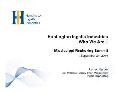 Huntington Ingalls Industries Who We Are – Mississippi Reshoring Summit September 24, 2014  Lori A. Harper