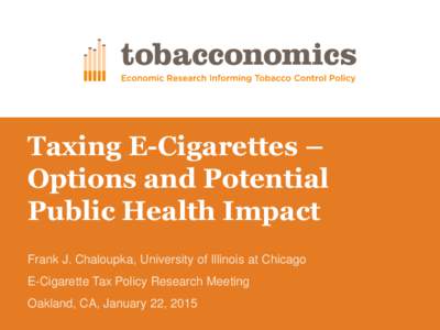 Taxing E-Cigarettes – Options and Potential Public Health Impact Frank J. Chaloupka, University of Illinois at Chicago  E-Cigarette Tax Policy Research Meeting