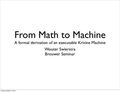From Math to Machine A formal derivation of an executable Krivine Machine Wouter Swierstra Brouwer Seminar  Friday, October 7, 2011