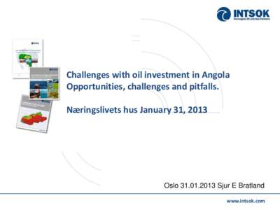Challenges with oil investment in Angola Opportunities, challenges and pitfalls. Næringslivets hus January 31, 2013 OsloSjur E Bratland www.intsok.com