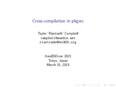 Cross-compilation in pkgsrc Taylor ‘Riastradh’ Campbell [removed] [removed]  AsiaBSDcon 2015