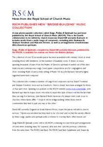 News from the Royal School of Church Music RSCM PUBLISHES NEW “BRIDGE-BUILDING” MUSIC COLLECTION A new photocopiable collection called Songs, Psalms & Spirituals has just been published by the Royal School of Church 