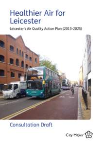 Healthier Air for Leicester Leicester’s Air Quality Action Plan[removed]Consultation Draft City Mayor