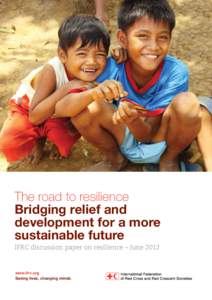 The road to resilience Bridging relief and development for a more sustainable future IFRC discussion paper on resilience – June 2012