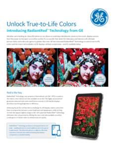 Unlock True-to-Life Colors Introducing RadiantRed™ Technology from GE Whether we’re looking at a beautiful photo on our phone or watching a blockbuster movie on the couch, display screens have the power to transport 