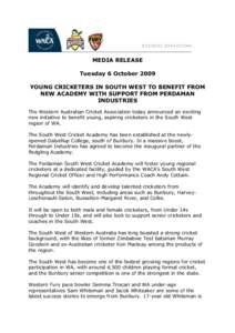 MEDIA RELEASE Tuesday 6 October 2009 YOUNG CRICKETERS IN SOUTH WEST TO BENEFIT FROM NEW ACADEMY WITH SUPPORT FROM PERDAMAN INDUSTRIES The Western Australian Cricket Association today announced an exciting