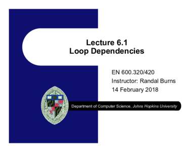 Lecture 6.1 Loop Dependencies ENInstructor: Randal Burns 14 February 2018 Department of Computer Science, Johns Hopkins University