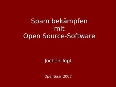 Spam bekämpfen mit Open Source-Software Jochen Topf OpenSaar 2007