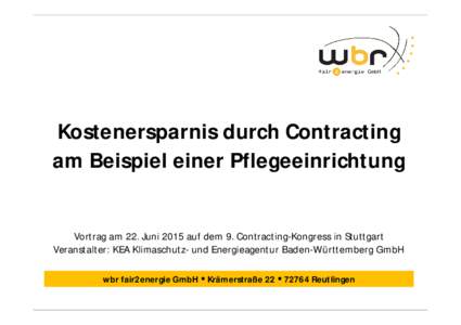 Kostenersparnis durch Contracting am Beispiel einer Pflegeeinrichtung Vortrag am 22. Juni 2015 auf dem 9. Contracting-Kongress in Stuttgart Veranstalter: KEA Klimaschutz- und Energieagentur Baden-Württemberg GmbH wbr fa