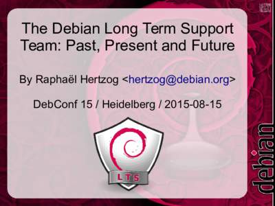 The Debian Long Term Support Team: Past, Present and Future By Raphaël Hertzog <> DebConf 15 / Heidelberg  Plan of the talk