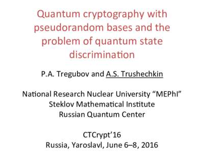 Quantum	
  cryptography	
  with	
   pseudorandom	
  bases	
  and	
  the	
   problem	
  of	
  quantum	
  state	
   discrimina8on	
   P.A.	
  Tregubov	
  and	
  A.S.	
  Trushechkin	
   	
  