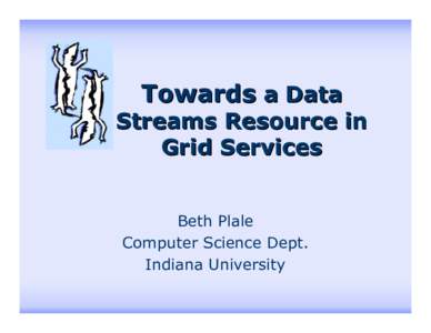 Towards a Data  Streams Resource in Grid Services Beth Plale Computer Science Dept.
