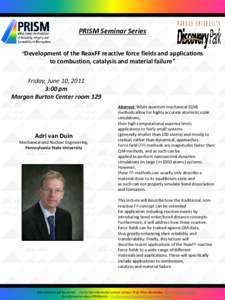 PRISM Seminar Series “Development of the ReaxFF reactive force fields and applications to combustion, catalysis and material failure” Friday, June 10, 2011 3:00 pm