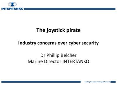 The joystick pirate Industry concerns over cyber security Dr Phillip Belcher Marine Director INTERTANKO  Leading the way; making a difference