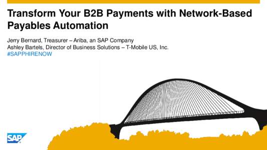 Transform Your B2B Payments with Network-Based Payables Automation Jerry Bernard, Treasurer – Ariba, an SAP Company Ashley Bartels, Director of Business Solutions – T-Mobile US, Inc. #SAPPHIRENOW