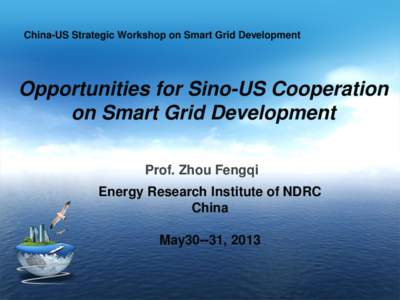 China-US Strategic Workshop on Smart Grid Development  Opportunities for Sino-US Cooperation on Smart Grid Development Prof. Zhou Fengqi Energy Research Institute of NDRC