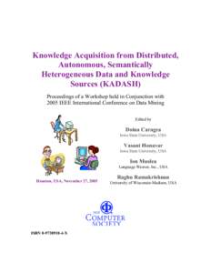 Knowledge Acquisition from Distributed, Autonomous, Semantically Heterogeneous Data and Knowledge Sources (KADASH) Proceedings of a Workshop held in Conjunction with 2005 IEEE International Conference on Data Mining