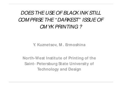 DOES THE USE OF BLACK INK STILL COMPRISE THE “DARKEST” ISSUE OF CMYK PRINTING ? Y. Kuznetsov, M. Ermoshina North-West Institute of Printing of the Saint- Petersburg State University of