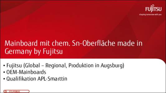 Mainboard mit chem. Sn-Oberfläche made in Germany by Fujitsu • Fujitsu (Global – Regional, Produktion in Augsburg) • OEM-Mainboards • Qualifikation APL-Smarttin FTS PUBLIC