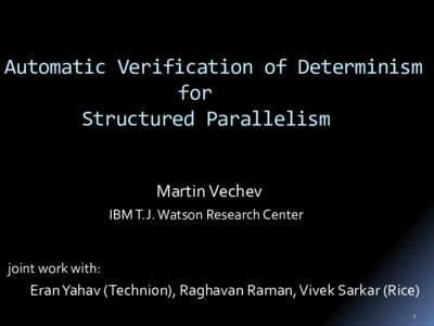 Automatic Verification of Determinism for Structured Parallelism Martin Vechev IBM T.J. Watson Research Center