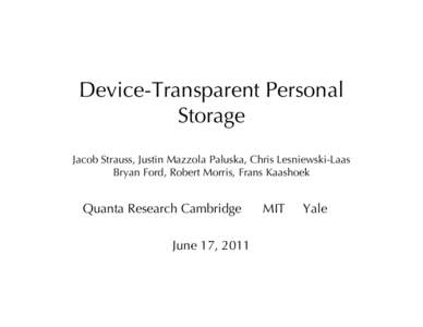 Device-Transparent Personal Storage Jacob Strauss, Justin Mazzola Paluska, Chris Lesniewski-Laas� Bryan Ford, Robert Morris, Frans Kaashoek  Quanta Research Cambridge