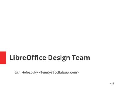 LibreOffice Design Team Jan Holesovky <kendy@collabora.com> 1 / 23 Who We Are ●