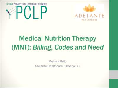 Medical Nutrition Therapy (MNT): Billing, Codes and Need Melissa Brito Adelante Healthcare, Phoenix, AZ  Introduction