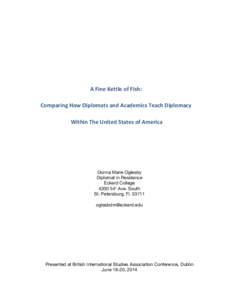 A	
  Fine	
  Kettle	
  of	
  Fish:	
   Comparing	
  How	
  Diplomats	
  and	
  Academics	
  Teach	
  Diplomacy	
   	
  Within	
  The	
  United	
  States	
  of	
  America	
     	
   Donna Marie Oglesb