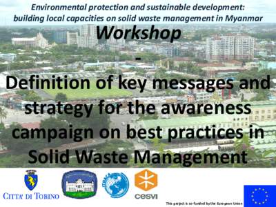 Environmental protection and sustainable development: building local capacities on solid waste management in Myanmar Workshop Definition of key messages and strategy for the awareness