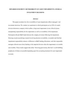 IMPAIRED JUDGMENT: REVERSIBILITY OF ASSET IMPAIRMENTS AND REAL INVESTMENT DECISIONS Abstract This paper examines how the reversibility of asset impairments affects managers’ real investment decisions. We conduct an exp