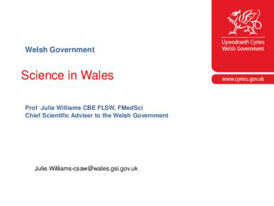 Welsh Government  Science in Wales Prof Julie Williams CBE FLSW, FMedSci Chief Scientific Adviser to the Welsh Government