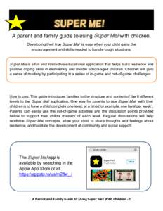 A parent and family guide to using Super Me! with children. Developing their true Super Me! is easy when your child gains the encouragement and skills needed to handle tough situations. Super Me! is a fun and interactive